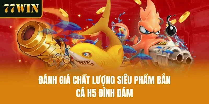 Đánh giá chất lượng siêu phẩm Bắn cá h5 đình đám