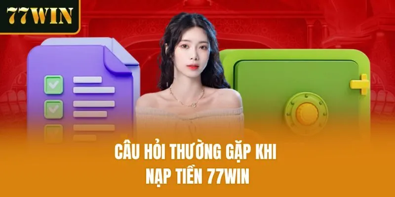 Câu hỏi thường gặp khi nạp tiền 77win