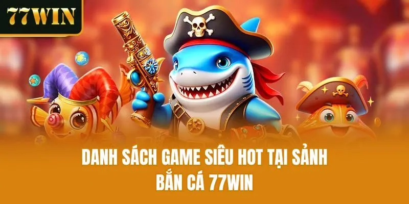 Danh sách game siêu hot tại sảnh bắn cá 77win