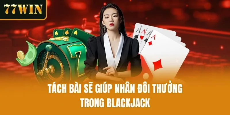 Tách bài sẽ giúp nhân đôi thưởng trong Blackjack