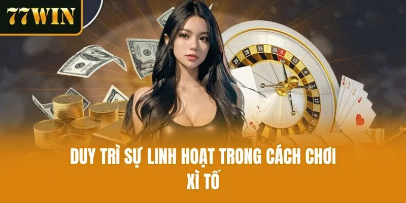 Duy trì sự linh hoạt trong cách chơi xì tố