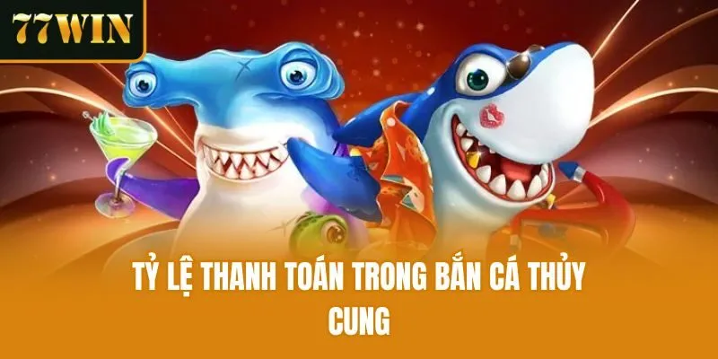 Tỷ lệ thanh toán trong Bắn cá thủy cung