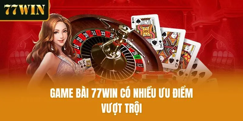 Game bài 77win có nhiều ưu điểm vượt trội