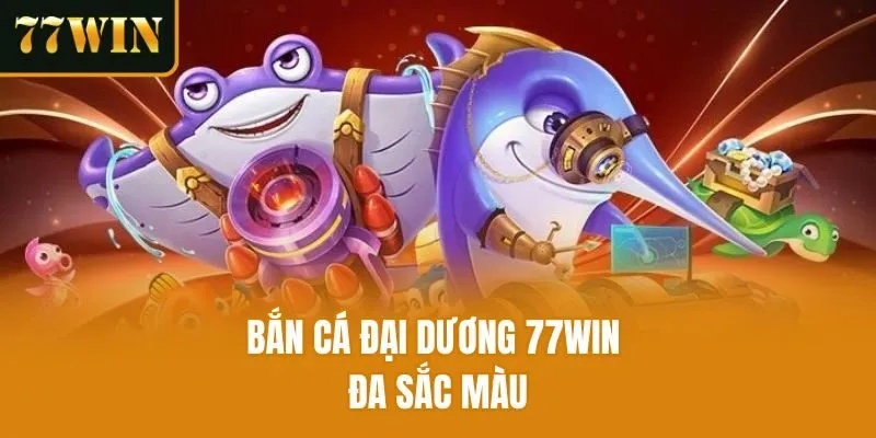 Bắn cá đại dương 77Win đa sắc màu
